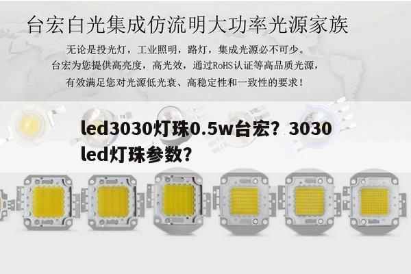 led3030灯珠0.5w台宏?3030led灯珠参数?-第1张图片-led灯珠, 贴片led灯珠, 直插led灯珠, 大功率灯珠, 3528灯珠, led灯珠厂家广东台宏光电科技有限公司 服务热线400-689-8189 led3030灯珠0.5w台宏?3030led灯珠参数?-第1张图片-led灯珠, 贴片led灯珠, 直插led灯珠, 大功率灯珠, 3528灯珠, led灯珠厂家广东台宏光电科技有限公司 服务热线400-689-8189