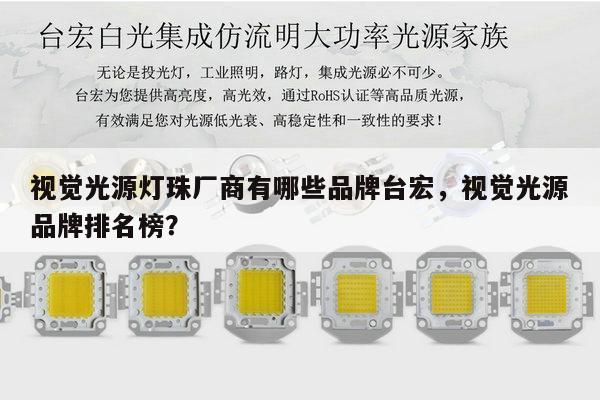 视觉光源灯珠厂商有哪些品牌台宏，视觉光源品牌排名榜？-第1张图片-led灯珠, 贴片led灯珠, 直插led灯珠, 大功率灯珠, 3528灯珠, led灯珠厂家广东台宏光电科技有限公司 服务热线400-689-8189