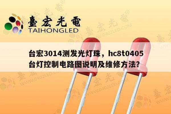 台宏3014测发光灯珠，hc8t0405台灯控制电路图说明及维修方法？-第1张图片-led灯珠, 贴片led灯珠, 直插led灯珠, 大功率灯珠, 3528灯珠, led灯珠厂家广东台宏光电科技有限公司 服务热线400-689-8189