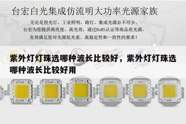 紫外灯灯珠选哪种波长比较好,紫外灯灯珠选哪种波长比较好用-第1张图片-led灯珠, 贴片led灯珠, 直插led灯珠, 大功率灯珠, 3528灯珠, led灯珠厂家广东台宏光电科技有限公司 服务热线400-689-8189 紫外灯灯珠选哪种波长比较好,紫外灯灯珠选哪种波长比较好用-第1张图片-led灯珠, 贴片led灯珠, 直插led灯珠, 大功率灯珠, 3528灯珠, led灯珠厂家广东台宏光电科技有限公司 服务热线400-689-8189
