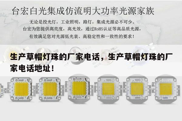 生产草帽灯珠的厂家电话，生产草帽灯珠的厂家电话地址！-第1张图片-led灯珠, 贴片led灯珠, 直插led灯珠, 大功率灯珠, 3528灯珠, led灯珠厂家广东台宏光电科技有限公司 服务热线400-689-8189