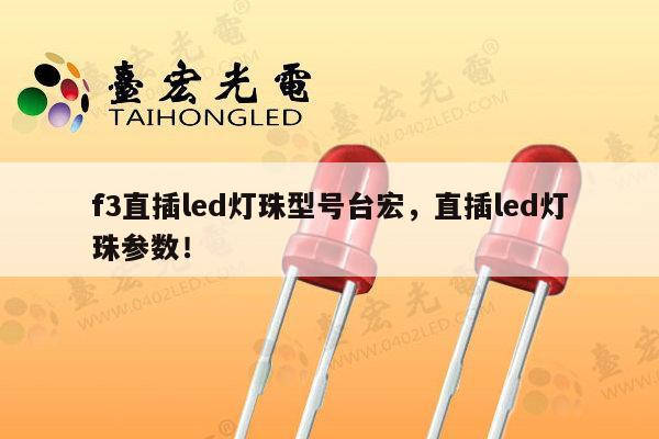 f3直插led灯珠型号台宏，直插led灯珠参数！-第1张图片-led灯珠, 贴片led灯珠, 直插led灯珠, 大功率灯珠, 3528灯珠, led灯珠厂家广东台宏光电科技有限公司 服务热线400-689-8189