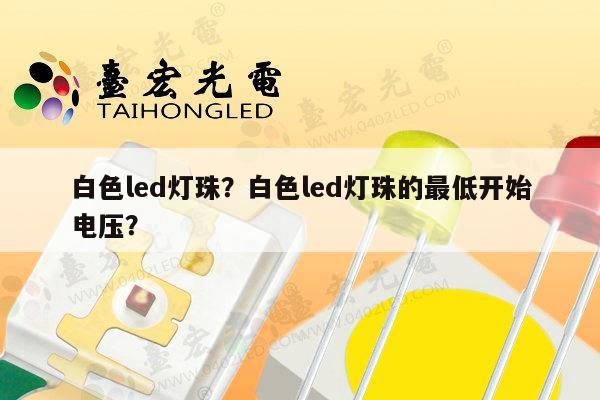 白色led灯珠？白色led灯珠的最低开始电压？-第1张图片-led灯珠, 贴片led灯珠, 直插led灯珠, 大功率灯珠, 3528灯珠, led灯珠厂家广东台宏光电科技有限公司 服务热线400-689-8189
