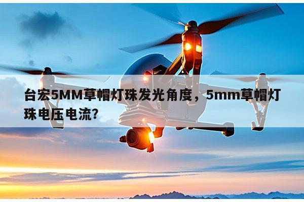 台宏5MM草帽灯珠发光角度,5mm草帽灯珠电压电流?-第1张图片-led灯珠, 贴片led灯珠, 直插led灯珠, 大功率灯珠, 3528灯珠, led灯珠厂家广东台宏光电科技有限公司 服务热线400-689-8189 台宏5MM草帽灯珠发光角度,5mm草帽灯珠电压电流?-第1张图片-led灯珠, 贴片led灯珠, 直插led灯珠, 大功率灯珠, 3528灯珠, led灯珠厂家广东台宏光电科技有限公司 服务热线400-689-8189