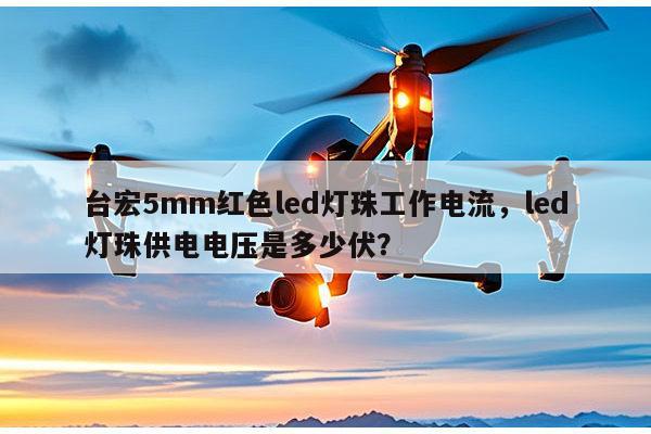 台宏5mm红色led灯珠工作电流,led灯珠供电电压是多少伏?-第1张图片-led灯珠, 贴片led灯珠, 直插led灯珠, 大功率灯珠, 3528灯珠, led灯珠厂家广东台宏光电科技有限公司 服务热线400-689-8189 台宏5mm红色led灯珠工作电流,led灯珠供电电压是多少伏?-第1张图片-led灯珠, 贴片led灯珠, 直插led灯珠, 大功率灯珠, 3528灯珠, led灯珠厂家广东台宏光电科技有限公司 服务热线400-689-8189