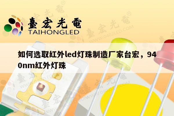 如何选取红外led灯珠制造厂家台宏,940nm红外灯珠-第1张图片-led灯珠, 贴片led灯珠, 直插led灯珠, 大功率灯珠, 3528灯珠, led灯珠厂家广东台宏光电科技有限公司 服务热线400-689-8189 如何选取红外led灯珠制造厂家台宏,940nm红外灯珠-第1张图片-led灯珠, 贴片led灯珠, 直插led灯珠, 大功率灯珠, 3528灯珠, led灯珠厂家广东台宏光电科技有限公司 服务热线400-689-8189