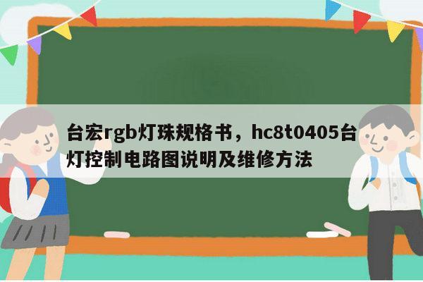 台宏rgb灯珠规格书,hc8t0405台灯控制电路图说明及维修方法-第1张图片-led灯珠, 贴片led灯珠, 直插led灯珠, 大功率灯珠, 3528灯珠, led灯珠厂家广东台宏光电科技有限公司 服务热线400-689-8189 台宏rgb灯珠规格书,hc8t0405台灯控制电路图说明及维修方法-第1张图片-led灯珠, 贴片led灯珠, 直插led灯珠, 大功率灯珠, 3528灯珠, led灯珠厂家广东台宏光电科技有限公司 服务热线400-689-8189