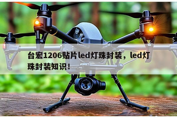 台宏1206贴片led灯珠封装，led灯珠封装知识！-第1张图片-led灯珠, 贴片led灯珠, 直插led灯珠, 大功率灯珠, 3528灯珠, led灯珠厂家广东台宏光电科技有限公司 服务热线400-689-8189