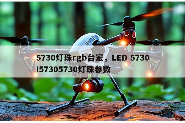 5730灯珠rgb台宏，LED 5730I57305730灯珠参数-第1张图片-led灯珠, 贴片led灯珠, 直插led灯珠, 大功率灯珠, 3528灯珠, led灯珠厂家广东台宏光电科技有限公司 服务热线400-689-8189