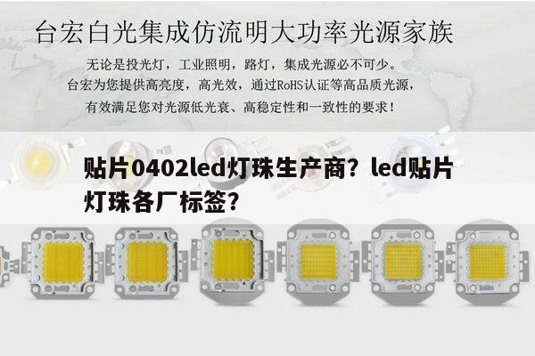 贴片0402led灯珠生产商？led贴片灯珠各厂标签？-第1张图片-led灯珠, 贴片led灯珠, 直插led灯珠, 大功率灯珠, 3528灯珠, led灯珠厂家广东台宏光电科技有限公司 服务热线400-689-8189