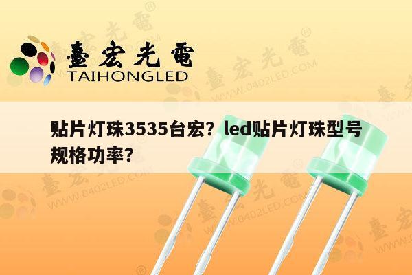 贴片灯珠3535台宏？led贴片灯珠型号规格功率？-第1张图片-led灯珠, 贴片led灯珠, 直插led灯珠, 大功率灯珠, 3528灯珠, led灯珠厂家广东台宏光电科技有限公司 服务热线400-689-8189