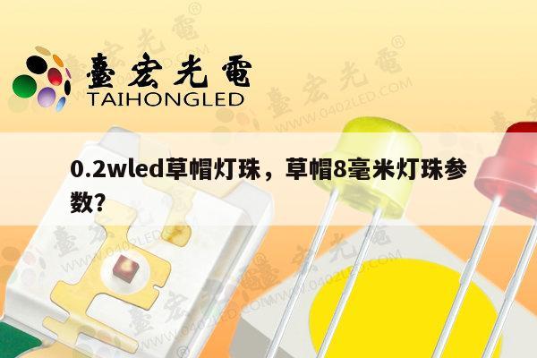 0.2wled草帽灯珠，草帽8毫米灯珠参数？-第1张图片-led灯珠, 贴片led灯珠, 直插led灯珠, 大功率灯珠, 3528灯珠, led灯珠厂家广东台宏光电科技有限公司 服务热线400-689-8189