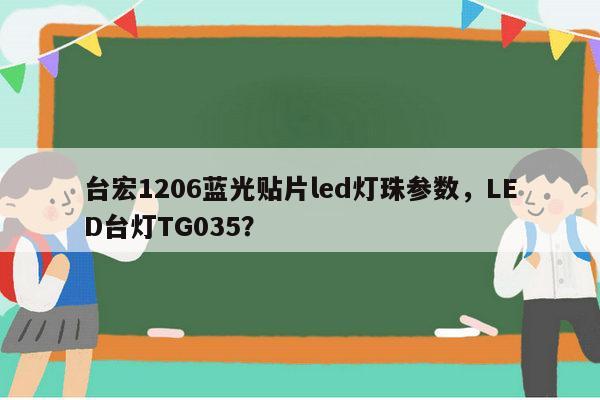 台宏1206蓝光贴片led灯珠参数，LED台灯TG035？-第1张图片-led灯珠, 贴片led灯珠, 直插led灯珠, 大功率灯珠, 3528灯珠, led灯珠厂家广东台宏光电科技有限公司 服务热线400-689-8189