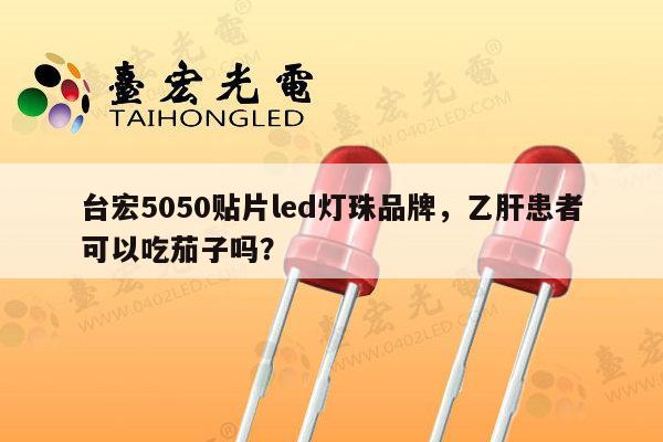 台宏5050贴片led灯珠品牌,乙肝患者可以吃茄子吗?-第1张图片-led灯珠, 贴片led灯珠, 直插led灯珠, 大功率灯珠, 3528灯珠, led灯珠厂家广东台宏光电科技有限公司 服务热线400-689-8189 台宏5050贴片led灯珠品牌,乙肝患者可以吃茄子吗?-第1张图片-led灯珠, 贴片led灯珠, 直插led灯珠, 大功率灯珠, 3528灯珠, led灯珠厂家广东台宏光电科技有限公司 服务热线400-689-8189