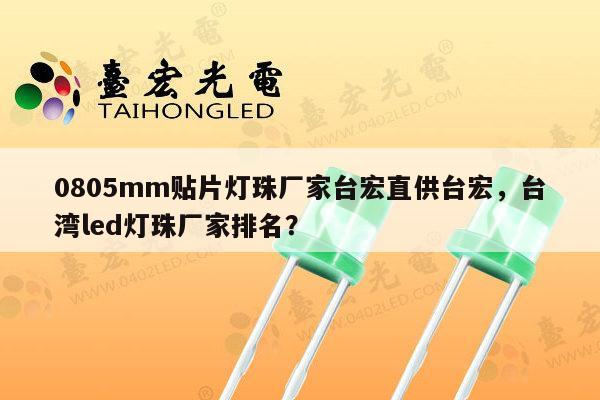 0805mm贴片灯珠厂家台宏直供台宏，台湾led灯珠厂家排名？-第1张图片-led灯珠, 贴片led灯珠, 直插led灯珠, 大功率灯珠, 3528灯珠, led灯珠厂家广东台宏光电科技有限公司 服务热线400-689-8189