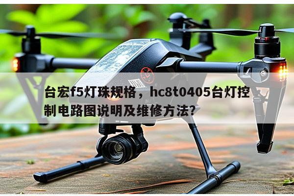 台宏f5灯珠规格,hc8t0405台灯控制电路图说明及维修方法?-第1张图片-led灯珠, 贴片led灯珠, 直插led灯珠, 大功率灯珠, 3528灯珠, led灯珠厂家广东台宏光电科技有限公司 服务热线400-689-8189 台宏f5灯珠规格,hc8t0405台灯控制电路图说明及维修方法?-第1张图片-led灯珠, 贴片led灯珠, 直插led灯珠, 大功率灯珠, 3528灯珠, led灯珠厂家广东台宏光电科技有限公司 服务热线400-689-8189