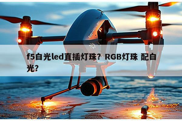 f5白光led直插灯珠？RGB灯珠 配白光？-第1张图片-led灯珠, 贴片led灯珠, 直插led灯珠, 大功率灯珠, 3528灯珠, led灯珠厂家广东台宏光电科技有限公司 服务热线400-689-8189
