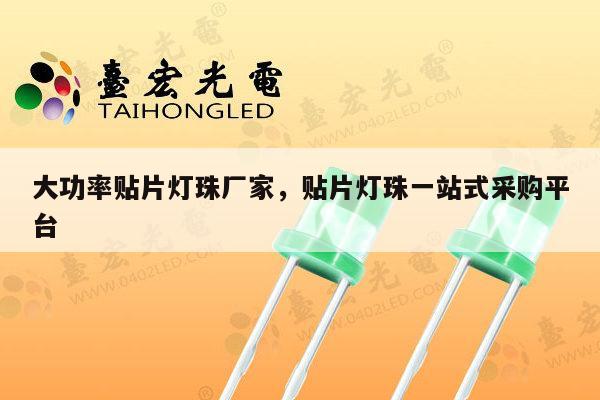 大功率贴片灯珠厂家,贴片灯珠一站式采购平台-第1张图片-led灯珠, 贴片led灯珠, 直插led灯珠, 大功率灯珠, 3528灯珠, led灯珠厂家广东台宏光电科技有限公司 服务热线400-689-8189 大功率贴片灯珠厂家,贴片灯珠一站式采购平台-第1张图片-led灯珠, 贴片led灯珠, 直插led灯珠, 大功率灯珠, 3528灯珠, led灯珠厂家广东台宏光电科技有限公司 服务热线400-689-8189