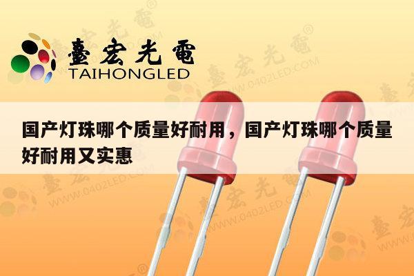 国产灯珠哪个质量好耐用，国产灯珠哪个质量好耐用又实惠-第1张图片-led灯珠, 贴片led灯珠, 直插led灯珠, 大功率灯珠, 3528灯珠, led灯珠厂家广东台宏光电科技有限公司 服务热线400-689-8189