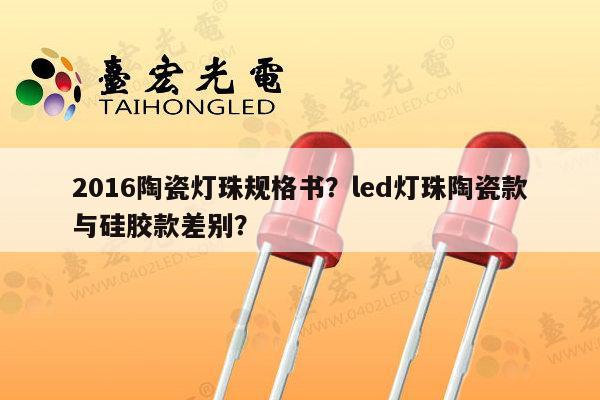 2016陶瓷灯珠规格书?led灯珠陶瓷款与硅胶款差别?-第1张图片-led灯珠, 贴片led灯珠, 直插led灯珠, 大功率灯珠, 3528灯珠, led灯珠厂家广东台宏光电科技有限公司 服务热线400-689-8189 2016陶瓷灯珠规格书?led灯珠陶瓷款与硅胶款差别?-第1张图片-led灯珠, 贴片led灯珠, 直插led灯珠, 大功率灯珠, 3528灯珠, led灯珠厂家广东台宏光电科技有限公司 服务热线400-689-8189