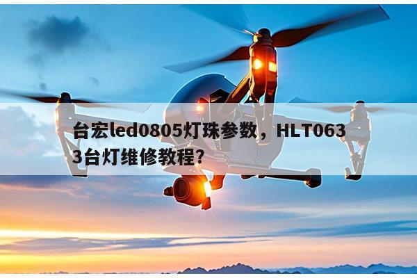 台宏led0805灯珠参数，HLT0633台灯维修教程？-第1张图片-led灯珠, 贴片led灯珠, 直插led灯珠, 大功率灯珠, 3528灯珠, led灯珠厂家广东台宏光电科技有限公司 服务热线400-689-8189