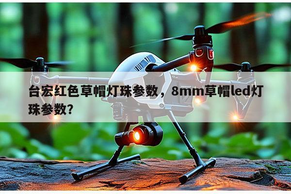 台宏红色草帽灯珠参数,8mm草帽led灯珠参数?-第1张图片-led灯珠, 贴片led灯珠, 直插led灯珠, 大功率灯珠, 3528灯珠, led灯珠厂家广东台宏光电科技有限公司 服务热线400-689-8189 台宏红色草帽灯珠参数,8mm草帽led灯珠参数?-第1张图片-led灯珠, 贴片led灯珠, 直插led灯珠, 大功率灯珠, 3528灯珠, led灯珠厂家广东台宏光电科技有限公司 服务热线400-689-8189