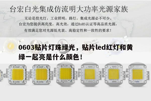 0603贴片灯珠绿光，贴片led红灯和黄绿一起亮是什么颜色！-第1张图片-led灯珠, 贴片led灯珠, 直插led灯珠, 大功率灯珠, 3528灯珠, led灯珠厂家广东台宏光电科技有限公司 服务热线400-689-8189