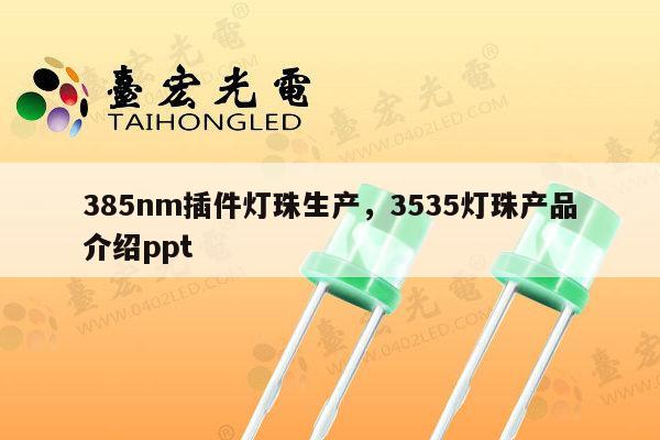 385nm插件灯珠生产，3535灯珠产品介绍ppt-第1张图片-led灯珠, 贴片led灯珠, 直插led灯珠, 大功率灯珠, 3528灯珠, led灯珠厂家广东台宏光电科技有限公司 服务热线400-689-8189