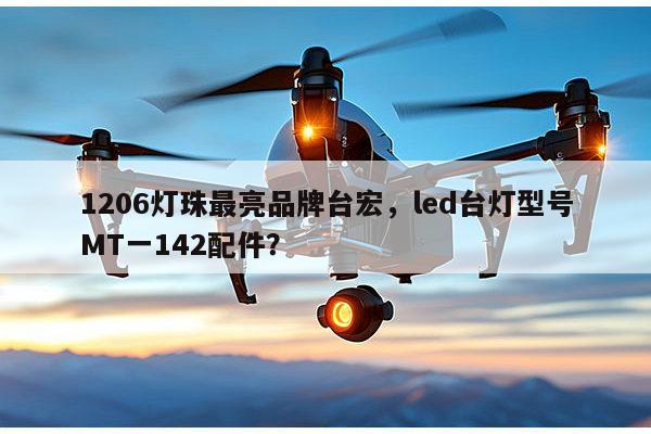 1206灯珠最亮品牌台宏,led台灯型号MT一142配件?-第1张图片-led灯珠, 贴片led灯珠, 直插led灯珠, 大功率灯珠, 3528灯珠, led灯珠厂家广东台宏光电科技有限公司 服务热线400-689-8189 1206灯珠最亮品牌台宏,led台灯型号MT一142配件?-第1张图片-led灯珠, 贴片led灯珠, 直插led灯珠, 大功率灯珠, 3528灯珠, led灯珠厂家广东台宏光电科技有限公司 服务热线400-689-8189