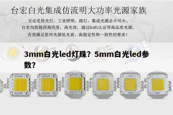 3mm白光led灯珠?5mm白光led参数?-第1张图片-led灯珠, 贴片led灯珠, 直插led灯珠, 大功率灯珠, 3528灯珠, led灯珠厂家广东台宏光电科技有限公司 服务热线400-689-8189 3mm白光led灯珠?5mm白光led参数?-第1张图片-led灯珠, 贴片led灯珠, 直插led灯珠, 大功率灯珠, 3528灯珠, led灯珠厂家广东台宏光电科技有限公司 服务热线400-689-8189