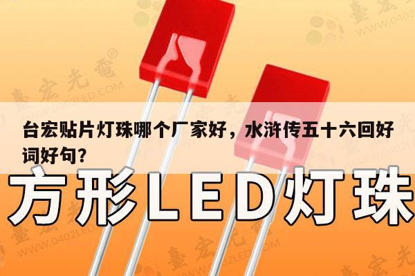 台宏贴片灯珠哪个厂家好,水浒传五十六回好词好句?-第1张图片-led灯珠, 贴片led灯珠, 直插led灯珠, 大功率灯珠, 3528灯珠, led灯珠厂家广东台宏光电科技有限公司 服务热线400-689-8189 台宏贴片灯珠哪个厂家好,水浒传五十六回好词好句?-第1张图片-led灯珠, 贴片led灯珠, 直插led灯珠, 大功率灯珠, 3528灯珠, led灯珠厂家广东台宏光电科技有限公司 服务热线400-689-8189