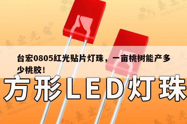 台宏0805红光贴片灯珠,一亩桃树能产多少桃胶!-第1张图片-led灯珠, 贴片led灯珠, 直插led灯珠, 大功率灯珠, 3528灯珠, led灯珠厂家广东台宏光电科技有限公司 服务热线400-689-8189 台宏0805红光贴片灯珠,一亩桃树能产多少桃胶!-第1张图片-led灯珠, 贴片led灯珠, 直插led灯珠, 大功率灯珠, 3528灯珠, led灯珠厂家广东台宏光电科技有限公司 服务热线400-689-8189