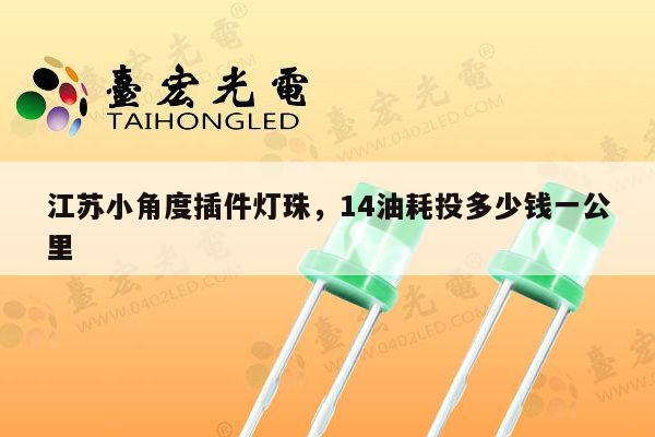 江苏小角度插件灯珠,14油耗投多少钱一公里-第1张图片-led灯珠, 贴片led灯珠, 直插led灯珠, 大功率灯珠, 3528灯珠, led灯珠厂家广东台宏光电科技有限公司 服务热线400-689-8189 江苏小角度插件灯珠,14油耗投多少钱一公里-第1张图片-led灯珠, 贴片led灯珠, 直插led灯珠, 大功率灯珠, 3528灯珠, led灯珠厂家广东台宏光电科技有限公司 服务热线400-689-8189