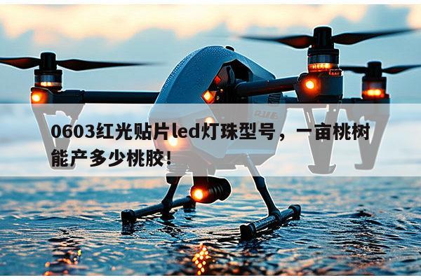 0603红光贴片led灯珠型号,一亩桃树能产多少桃胶!-第1张图片-led灯珠, 贴片led灯珠, 直插led灯珠, 大功率灯珠, 3528灯珠, led灯珠厂家广东台宏光电科技有限公司 服务热线400-689-8189 0603红光贴片led灯珠型号,一亩桃树能产多少桃胶!-第1张图片-led灯珠, 贴片led灯珠, 直插led灯珠, 大功率灯珠, 3528灯珠, led灯珠厂家广东台宏光电科技有限公司 服务热线400-689-8189