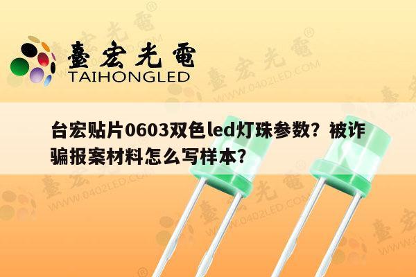 台宏贴片0603双色led灯珠参数?被诈骗报案材料怎么写样本?-第1张图片-led灯珠, 贴片led灯珠, 直插led灯珠, 大功率灯珠, 3528灯珠, led灯珠厂家广东台宏光电科技有限公司 服务热线400-689-8189 台宏贴片0603双色led灯珠参数?被诈骗报案材料怎么写样本?-第1张图片-led灯珠, 贴片led灯珠, 直插led灯珠, 大功率灯珠, 3528灯珠, led灯珠厂家广东台宏光电科技有限公司 服务热线400-689-8189