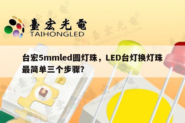 台宏5mmled圆灯珠，LED台灯换灯珠最简单三个步骤？-第1张图片-led灯珠, 贴片led灯珠, 直插led灯珠, 大功率灯珠, 3528灯珠, led灯珠厂家广东台宏光电科技有限公司 服务热线400-689-8189