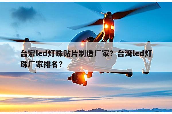 台宏led灯珠贴片制造厂家？台湾led灯珠厂家排名？-第1张图片-led灯珠, 贴片led灯珠, 直插led灯珠, 大功率灯珠, 3528灯珠, led灯珠厂家广东台宏光电科技有限公司 服务热线400-689-8189