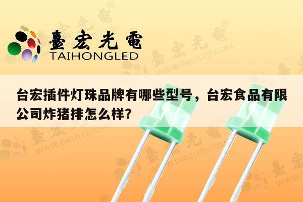 台宏插件灯珠品牌有哪些型号,台宏食品有限公司炸猪排怎么样?-第1张图片-led灯珠, 贴片led灯珠, 直插led灯珠, 大功率灯珠, 3528灯珠, led灯珠厂家广东台宏光电科技有限公司 服务热线400-689-8189 台宏插件灯珠品牌有哪些型号,台宏食品有限公司炸猪排怎么样?-第1张图片-led灯珠, 贴片led灯珠, 直插led灯珠, 大功率灯珠, 3528灯珠, led灯珠厂家广东台宏光电科技有限公司 服务热线400-689-8189