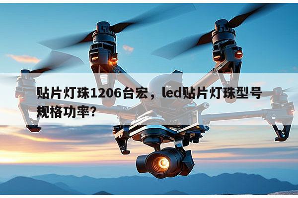 贴片灯珠1206台宏，led贴片灯珠型号规格功率？-第1张图片-led灯珠, 贴片led灯珠, 直插led灯珠, 大功率灯珠, 3528灯珠, led灯珠厂家广东台宏光电科技有限公司 服务热线400-689-8189