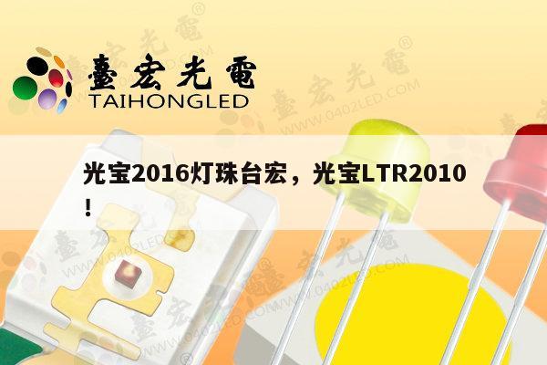 光宝2016灯珠台宏,光宝LTR2010!-第1张图片-led灯珠, 贴片led灯珠, 直插led灯珠, 大功率灯珠, 3528灯珠, led灯珠厂家广东台宏光电科技有限公司 服务热线400-689-8189 光宝2016灯珠台宏,光宝LTR2010!-第1张图片-led灯珠, 贴片led灯珠, 直插led灯珠, 大功率灯珠, 3528灯珠, led灯珠厂家广东台宏光电科技有限公司 服务热线400-689-8189