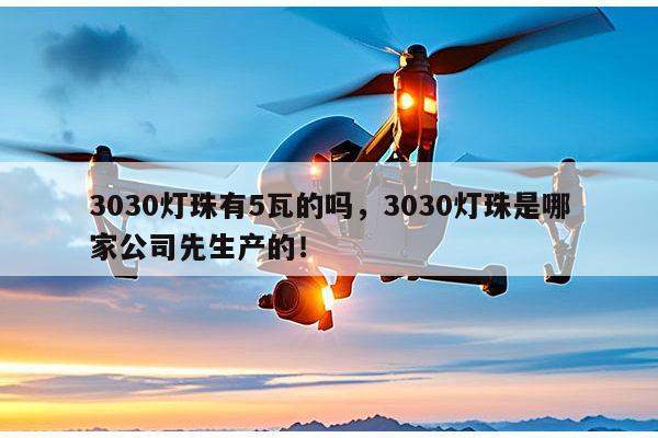 3030灯珠有5瓦的吗,3030灯珠是哪家公司先生产的!-第1张图片-led灯珠, 贴片led灯珠, 直插led灯珠, 大功率灯珠, 3528灯珠, led灯珠厂家广东台宏光电科技有限公司 服务热线400-689-8189 3030灯珠有5瓦的吗,3030灯珠是哪家公司先生产的!-第1张图片-led灯珠, 贴片led灯珠, 直插led灯珠, 大功率灯珠, 3528灯珠, led灯珠厂家广东台宏光电科技有限公司 服务热线400-689-8189