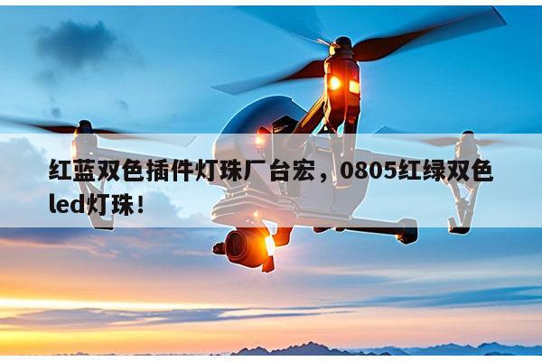 红蓝双色插件灯珠厂台宏,0805红绿双色led灯珠!-第1张图片-led灯珠, 贴片led灯珠, 直插led灯珠, 大功率灯珠, 3528灯珠, led灯珠厂家广东台宏光电科技有限公司 服务热线400-689-8189 红蓝双色插件灯珠厂台宏,0805红绿双色led灯珠!-第1张图片-led灯珠, 贴片led灯珠, 直插led灯珠, 大功率灯珠, 3528灯珠, led灯珠厂家广东台宏光电科技有限公司 服务热线400-689-8189