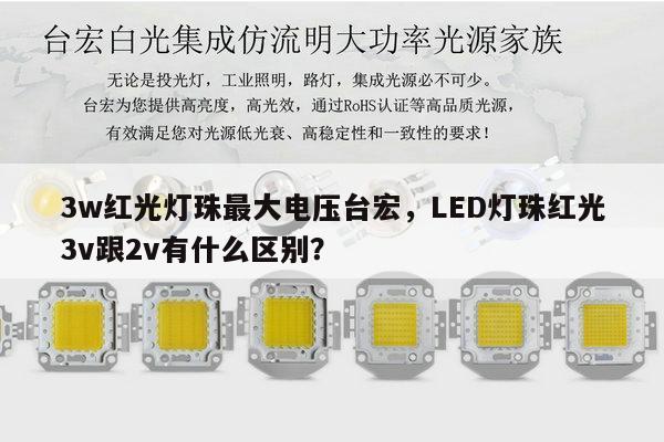 3w红光灯珠最大电压台宏,LED灯珠红光3v跟2v有什么区别?-第1张图片-led灯珠, 贴片led灯珠, 直插led灯珠, 大功率灯珠, 3528灯珠, led灯珠厂家广东台宏光电科技有限公司 服务热线400-689-8189 3w红光灯珠最大电压台宏,LED灯珠红光3v跟2v有什么区别?-第1张图片-led灯珠, 贴片led灯珠, 直插led灯珠, 大功率灯珠, 3528灯珠, led灯珠厂家广东台宏光电科技有限公司 服务热线400-689-8189