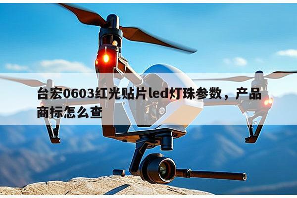 台宏0603红光贴片led灯珠参数，产品商标怎么查-第1张图片-led灯珠, 贴片led灯珠, 直插led灯珠, 大功率灯珠, 3528灯珠, led灯珠厂家广东台宏光电科技有限公司 服务热线400-689-8189