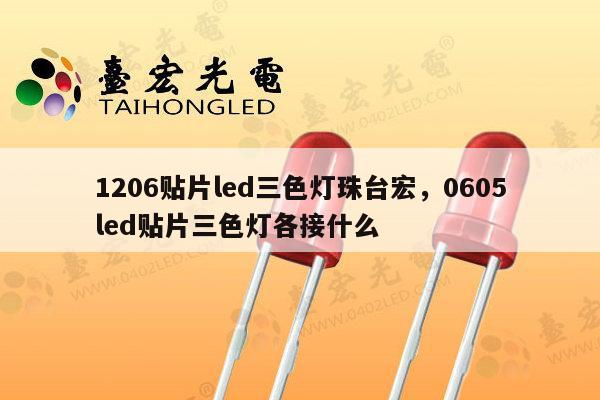 1206贴片led三色灯珠台宏,0605led贴片三色灯各接什么-第1张图片-led灯珠, 贴片led灯珠, 直插led灯珠, 大功率灯珠, 3528灯珠, led灯珠厂家广东台宏光电科技有限公司 服务热线400-689-8189 1206贴片led三色灯珠台宏,0605led贴片三色灯各接什么-第1张图片-led灯珠, 贴片led灯珠, 直插led灯珠, 大功率灯珠, 3528灯珠, led灯珠厂家广东台宏光电科技有限公司 服务热线400-689-8189