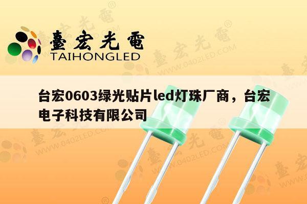 台宏0603绿光贴片led灯珠厂商,台宏电子科技有限公司-第1张图片-led灯珠, 贴片led灯珠, 直插led灯珠, 大功率灯珠, 3528灯珠, led灯珠厂家广东台宏光电科技有限公司 服务热线400-689-8189 台宏0603绿光贴片led灯珠厂商,台宏电子科技有限公司-第1张图片-led灯珠, 贴片led灯珠, 直插led灯珠, 大功率灯珠, 3528灯珠, led灯珠厂家广东台宏光电科技有限公司 服务热线400-689-8189