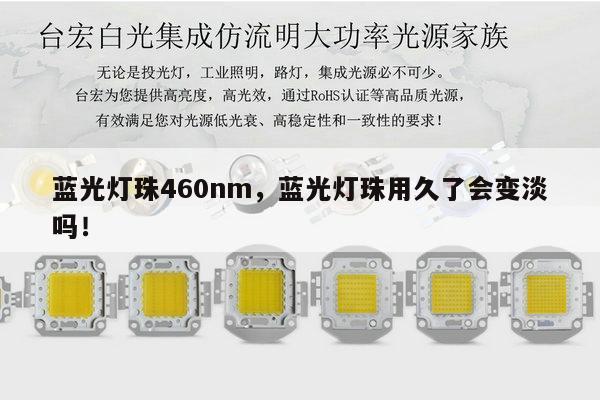 蓝光灯珠460nm,蓝光灯珠用久了会变淡吗!-第1张图片-led灯珠, 贴片led灯珠, 直插led灯珠, 大功率灯珠, 3528灯珠, led灯珠厂家广东台宏光电科技有限公司 服务热线400-689-8189 蓝光灯珠460nm,蓝光灯珠用久了会变淡吗!-第1张图片-led灯珠, 贴片led灯珠, 直插led灯珠, 大功率灯珠, 3528灯珠, led灯珠厂家广东台宏光电科技有限公司 服务热线400-689-8189