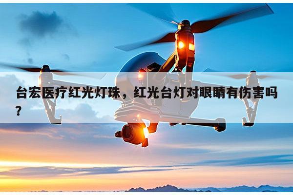 台宏医疗红光灯珠,红光台灯对眼睛有伤害吗?-第1张图片-led灯珠, 贴片led灯珠, 直插led灯珠, 大功率灯珠, 3528灯珠, led灯珠厂家广东台宏光电科技有限公司 服务热线400-689-8189 台宏医疗红光灯珠,红光台灯对眼睛有伤害吗?-第1张图片-led灯珠, 贴片led灯珠, 直插led灯珠, 大功率灯珠, 3528灯珠, led灯珠厂家广东台宏光电科技有限公司 服务热线400-689-8189