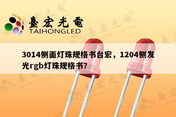 3014侧面灯珠规格书台宏,1204侧发光rgb灯珠规格书?-第1张图片-led灯珠, 贴片led灯珠, 直插led灯珠, 大功率灯珠, 3528灯珠, led灯珠厂家广东台宏光电科技有限公司 服务热线400-689-8189 3014侧面灯珠规格书台宏,1204侧发光rgb灯珠规格书?-第1张图片-led灯珠, 贴片led灯珠, 直插led灯珠, 大功率灯珠, 3528灯珠, led灯珠厂家广东台宏光电科技有限公司 服务热线400-689-8189