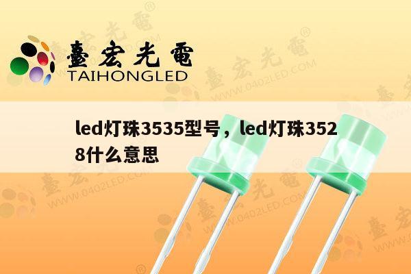 led灯珠3535型号，led灯珠3528什么意思-第1张图片-led灯珠, 贴片led灯珠, 直插led灯珠, 大功率灯珠, 3528灯珠, led灯珠厂家广东台宏光电科技有限公司 服务热线400-689-8189